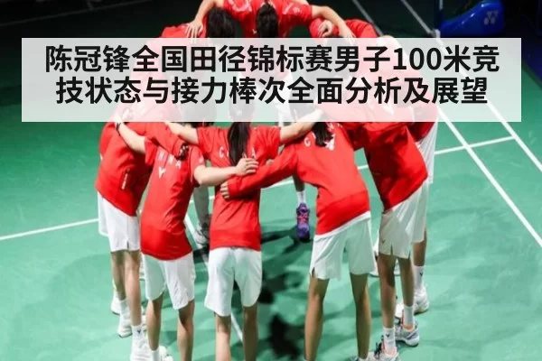 陈冠锋全国田径锦标赛男子100米竞技状态与接力棒次全面分析及展望