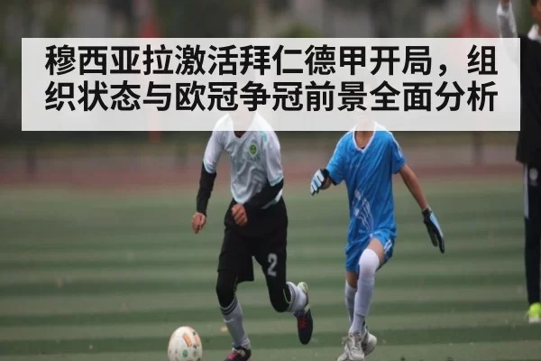 穆西亚拉激活拜仁德甲开局，组织状态与欧冠争冠前景全面分析