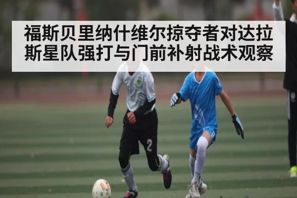 福斯贝里纳什维尔掠夺者对达拉斯星队强打与门前补射战术观察