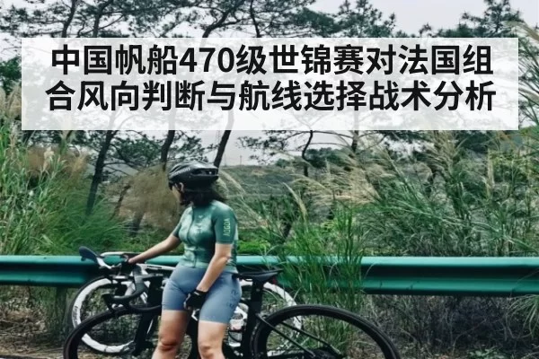 中国帆船470级世锦赛对法国组合风向判断与航线选择战术分析